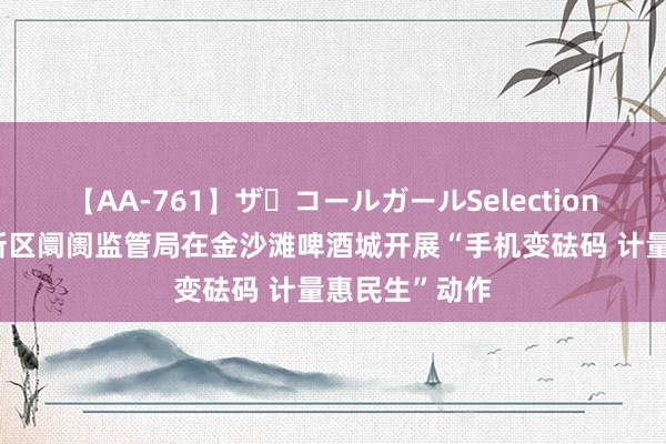 【AA-761】ザ・コールガールSelection 青岛西海岸新区阛阓监管局在金沙滩啤酒城开展“手机变砝码 计量惠民生”动作