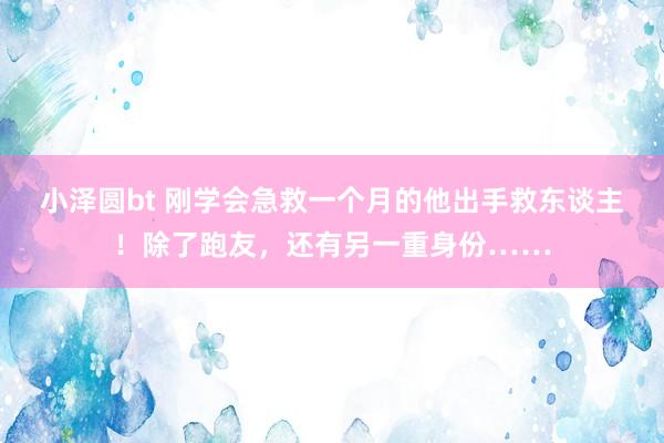 小泽圆bt 刚学会急救一个月的他出手救东谈主！除了跑友，还有另一重身份……