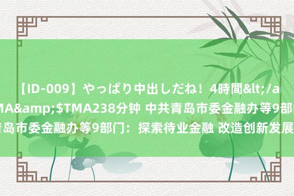 【ID-009】やっぱり中出しだね！4時間</a>2009-05-08TMA&$TMA238分钟 中共青岛市委金融办等9部门：探索待业金融 改造创新发展的“青岛款式”