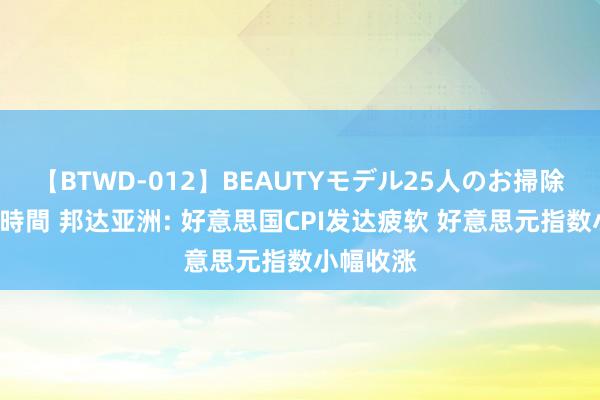 【BTWD-012】BEAUTYモデル25人のお掃除フェラ4時間 邦达亚洲: 好意思国CPI发达疲软 好意思元指数小幅收涨