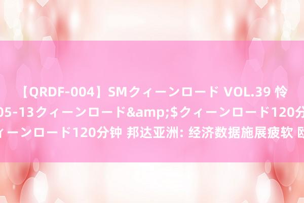 【QRDF-004】SMクィーンロード VOL.39 怜佳</a>2018-05-13クィーンロード&$クィーンロード120分钟 邦达亚洲: 经济数据施展疲软 欧元微幅收跌