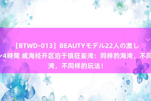 【BTWD-013】BEAUTYモデル22人の激しいピストン4時間 威海经开区泊于镇狂妄湾：同样的海湾，不同样的玩法！