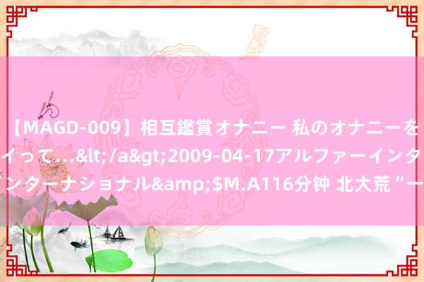 【MAGD-009】相互鑑賞オナニー 私のオナニーを見ながら、あなたもイって…</a>2009-04-17アルファーインターナショナル&$M.A116分钟 北大荒“一喷多促”助力提质增产