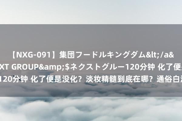 【NXG-091】集団フードルキングダム</a>2010-04-20NEXT GROUP&$ネクストグルー120分钟 化了便是没化？淡妆精髓到底在哪？通俗白滚水妆教程教给你~