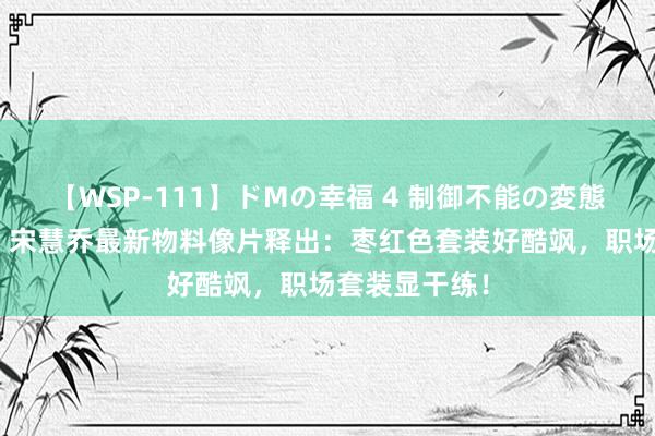 【WSP-111】ドMの幸福 4 制御不能の変態ボディ4時間 宋慧乔最新物料像片释出：枣红色套装好酷飒，职场套装显干练！