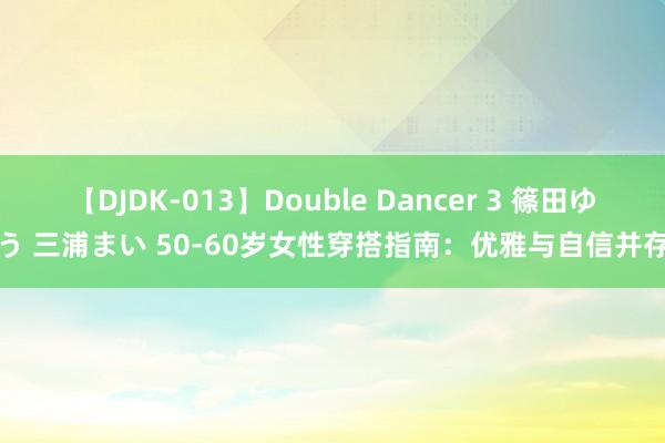 【DJDK-013】Double Dancer 3 篠田ゆう 三浦まい 50-60岁女性穿搭指南：优雅与自信并存