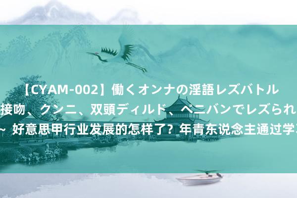 【CYAM-002】働くオンナの淫語レズバトル 2 ～もしも職場で濃厚接吻、クンニ、双頭ディルド、ペニバンでレズられたら～ 好意思甲行业发展的怎样了？年青东说念主通过学习好意思甲关于服务有什么匡助？