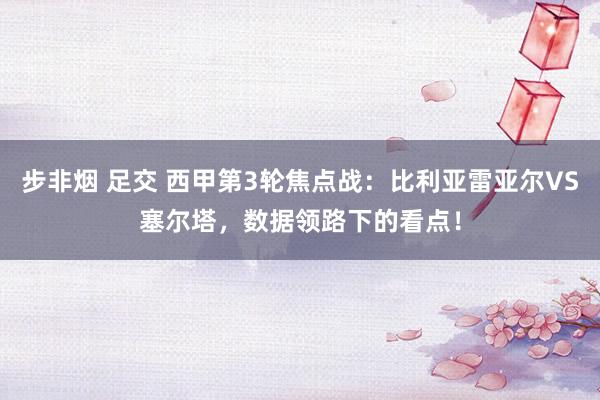 步非烟 足交 西甲第3轮焦点战：比利亚雷亚尔VS塞尔塔，数据领路下的看点！