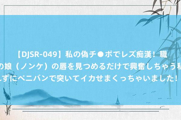 【DJSR-049】私の偽チ●ポでレズ痴漢！職場で見かけたカワイイあの娘（ノンケ）の唇を見つめるだけで興奮しちゃう私は欲求を抑えられずにペニバンで突いてイカせまくっちゃいました！ 黄蜂聘用DJ-巴克担任格林斯博罗蜂群队主帅