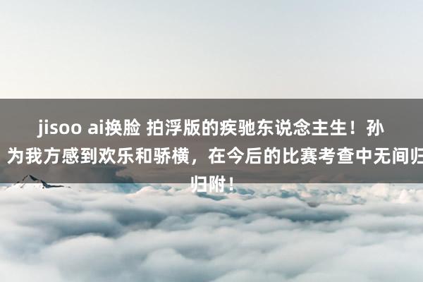 jisoo ai换脸 拍浮版的疾驰东说念主生！孙杨：为我方感到欢乐和骄横，在今后的比赛考查中无间归附！