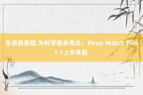 东京热影院 为科学跑步而生！Keep Watch Pilot 1上手体验