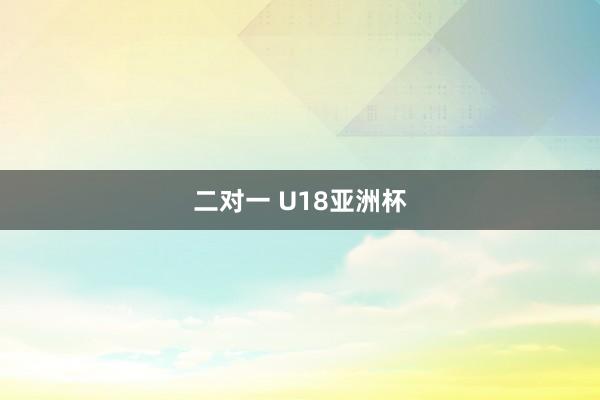 二对一 U18亚洲杯