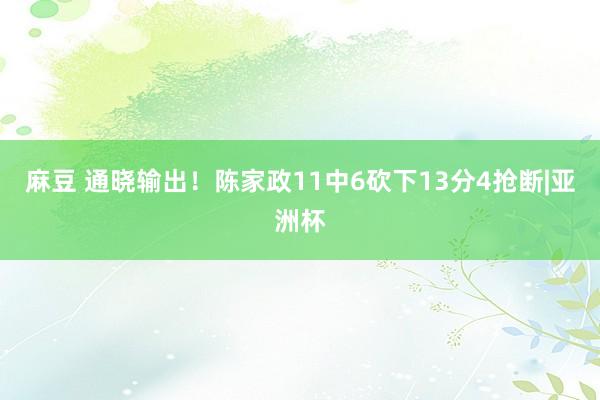 麻豆 通晓输出！陈家政11中6砍下13分4抢断|亚洲杯