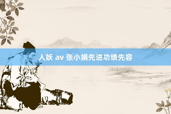 人妖 av 张小娟先进功绩先容