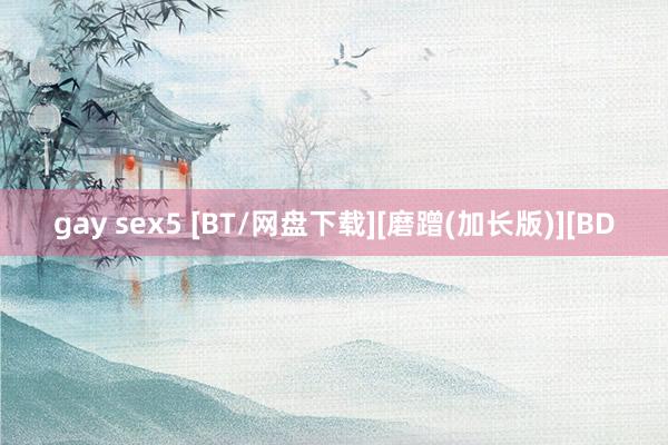 gay sex5 [BT/网盘下载][磨蹭(加长版)][BD